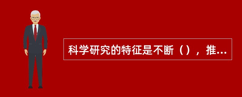 科学研究的特征是不断（），推动社会进步。