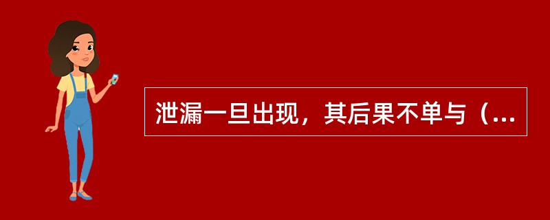 泄漏一旦出现，其后果不单与（）有关，而且与泄漏物质的相态、压力、温度等状态有关。