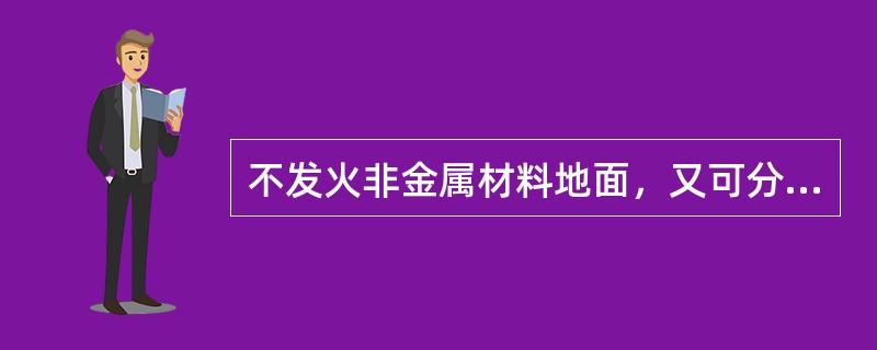 不发火非金属材料地面，又可分为不发火有机材料制造的地面，其具体包括用（）等材料敷设。