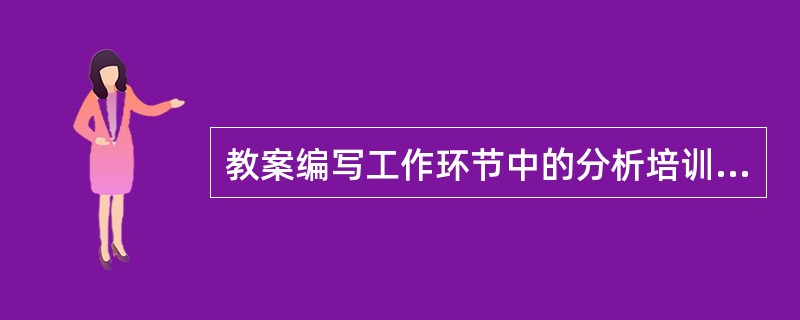 教案编写工作环节中的分析培训对象主要是分析不同培训对象的（）等情况，以便从学生实际出发，研究有效的教学方法，编写教案。