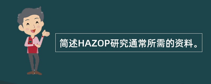 简述HAZOP研究通常所需的资料。