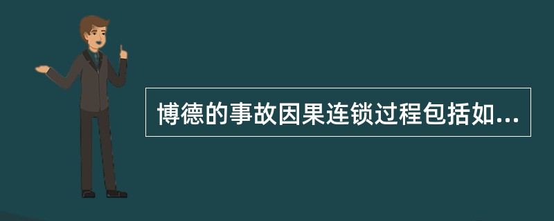 博德的事故因果连锁过程包括如下五个因素：管理失误；个人原因或工作条件；人的不安全行为或物的不安全状态；事故；伤亡。（）