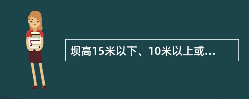 坝高15米以下、10米以上或者库容100万立方米以下、10万立方米以上，对重要城镇、交通干线、重要军事设施、工矿区安全有潜在危险的大坝，其安全管理参照（）执行。