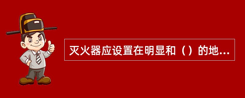 灭火器应设置在明显和（）的地点，且不得影响安全疏散。