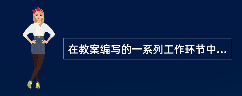 在教案编写的一系列工作环节中，（）是为设计教学方案、编写教案提供依据。