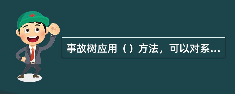 事故树应用（）方法，可以对系统中的各种危险进行定性分析以及预测和评价，应用广泛。