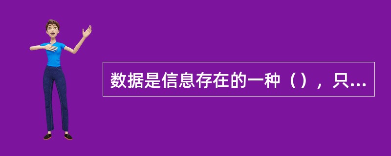 数据是信息存在的一种（），只有通过解释或处理才能成为有用的信息。