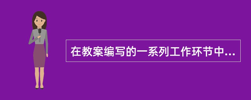 在教案编写的一系列工作环节中，（）是为设计教学方案、编写教案提供依据。