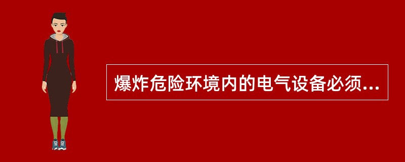 爆炸危险环境内的电气设备必须是符合现行国家标准并有国家检验部门（）合格证的产品。