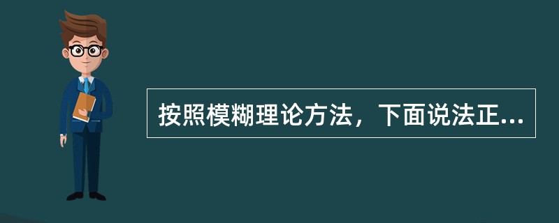 按照模糊理论方法，下面说法正确的是( )。