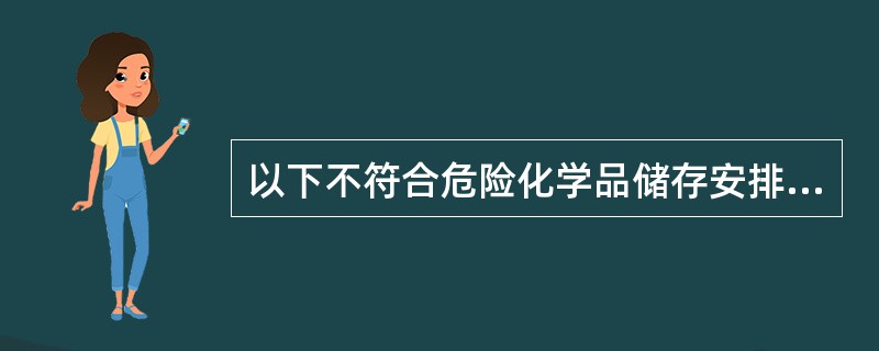 以下不符合危险化学品储存安排与储运安全要求的是（）。