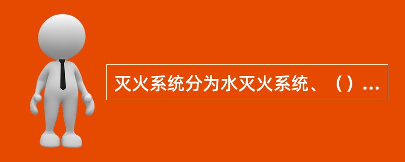 灭火系统分为水灭火系统、（）灭灭系统和气体灭火系统。