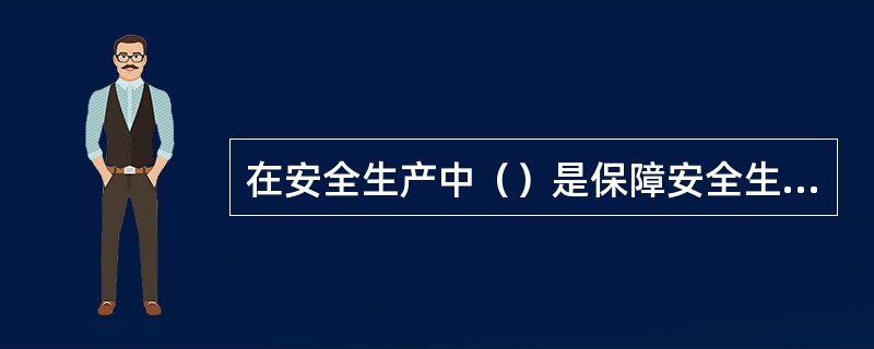 在安全生产中（）是保障安全生产的最有力武器。