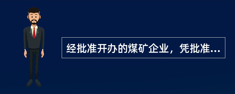 经批准开办的煤矿企业，凭批准文件由地质矿产主管部门颁发（）。