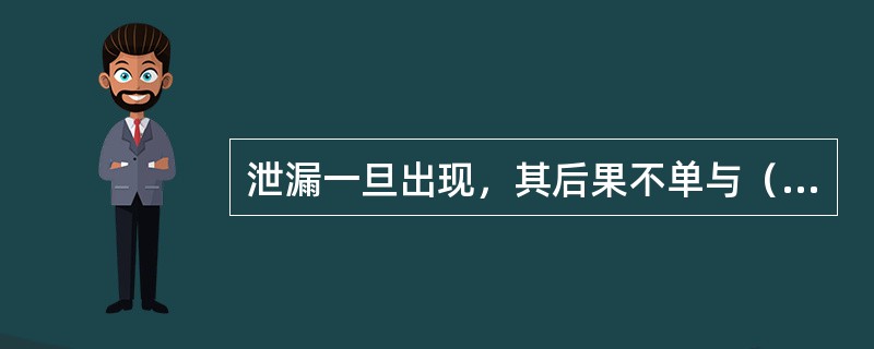 泄漏一旦出现，其后果不单与（）有关，而且与泄漏物质的相态、压力、温度等状态有关。