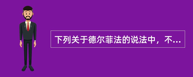 下列关于德尔菲法的说法中，不正确的是（）。