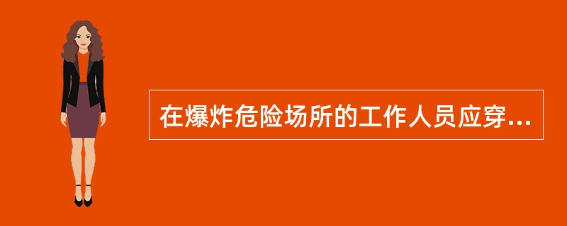 在爆炸危险场所的工作人员应穿戴( )；火药加工场所，必要时操作人员应佩戴接地的导电的腕带、腿带和围裙；地面均应配用导电地面。