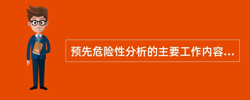 预先危险性分析的主要工作内容包括( )。