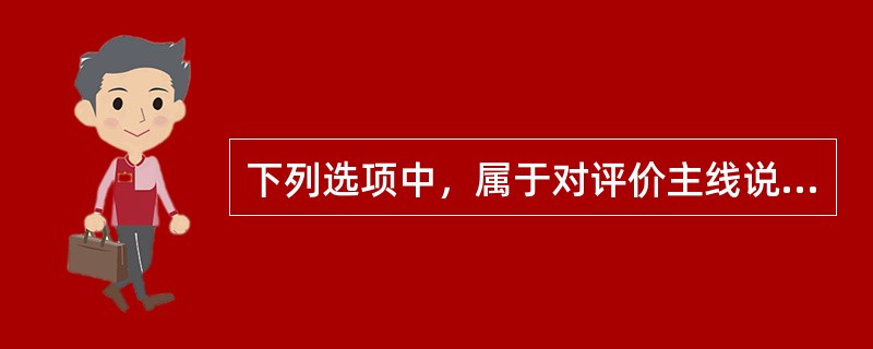 下列选项中，属于对评价主线说明的内容有( )。