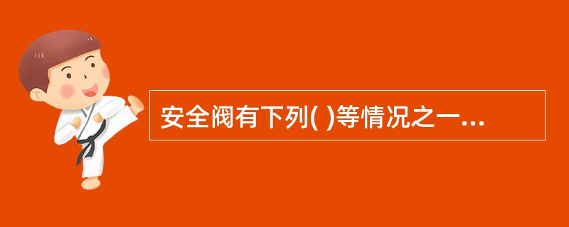 安全阀有下列( )等情况之一时，应当停止使用并更换。