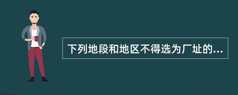 下列地段和地区不得选为厂址的是( )。