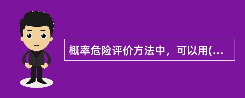 概率危险评价方法中，可以用( )来表示损失值。