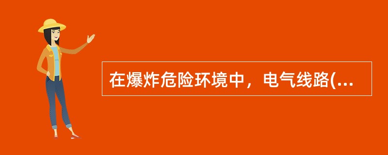 在爆炸危险环境中，电气线路( )等的选择均应根据环境的危险等级进行。