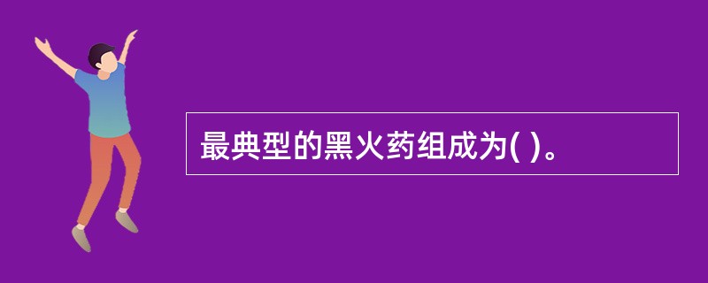 最典型的黑火药组成为( )。