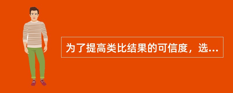 为了提高类比结果的可信度，选择类比对象时应尽量满足的条件包括( )。