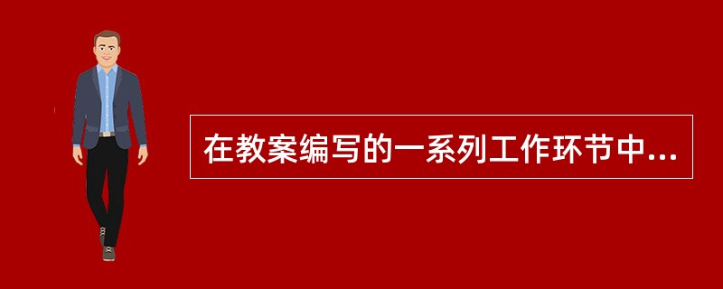 在教案编写的一系列工作环节中，( )是为设计教学方案、编写教案提供依据。