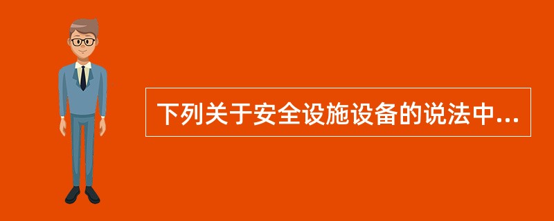 下列关于安全设施设备的说法中，不正确的是( )。