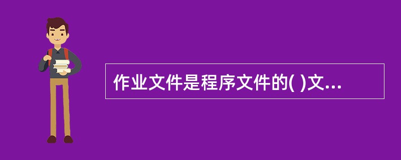 作业文件是程序文件的( )文件。为了使各项活动具有可操作性，一个程序文件可能涉及几个作业文件。