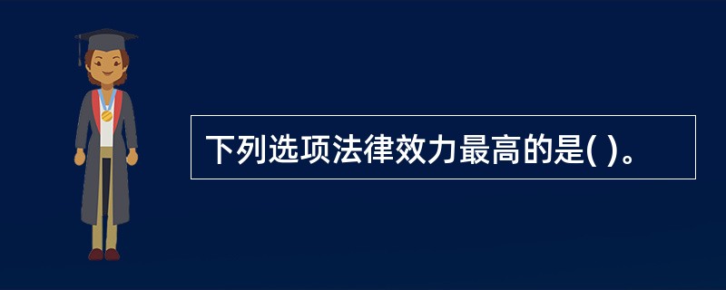 下列选项法律效力最高的是( )。