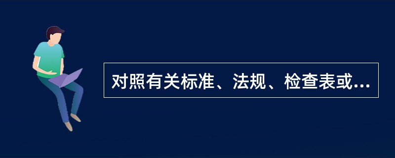 对照有关标准、法规、检查表或依靠分析人员的观察能力，借助于经验和判断能力，直观地对评价对象的危险因素进行分析的方法是( )。