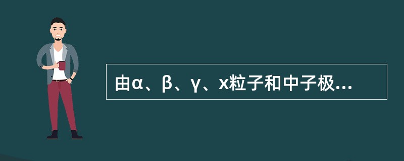 由α、β、γ、x粒子和中子极高剂量的放射性作用造成的辐射伤害称为( )。