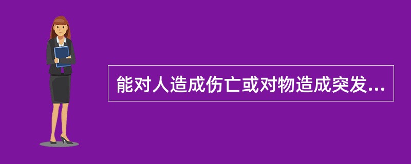 能对人造成伤亡或对物造成突发性损害的因素是( )。