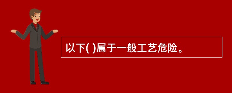 以下( )属于一般工艺危险。