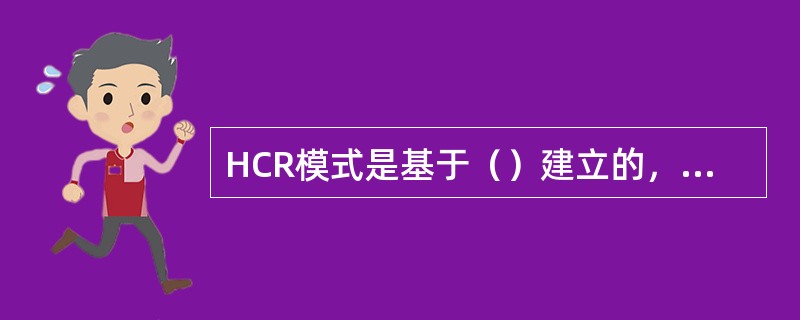 HCR模式是基于（）建立的，依据是否为例行工作、规程书情况和培训程度等，将系统中所有人员动作的行为类型分为技能型、规则型和知识型3种。