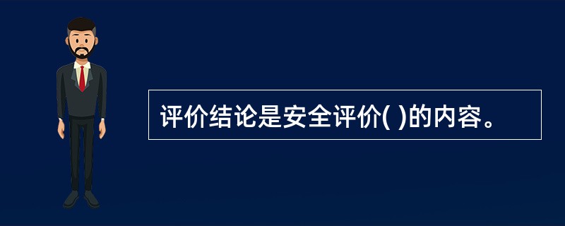 评价结论是安全评价( )的内容。