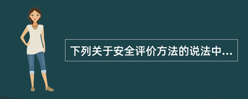下列关于安全评价方法的说法中，正确的包括( )。