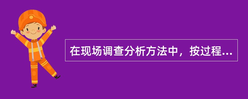 在现场调查分析方法中，按过程调查的优点是( )。