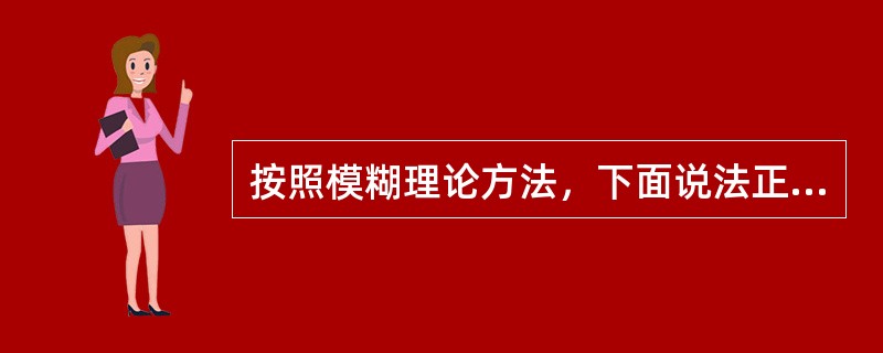 按照模糊理论方法，下面说法正确的是( )。