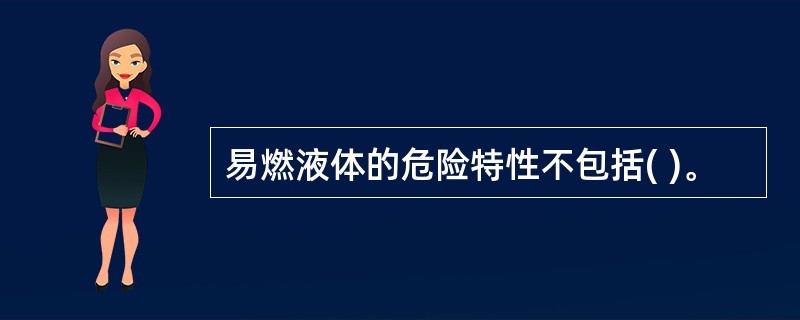 易燃液体的危险特性不包括( )。