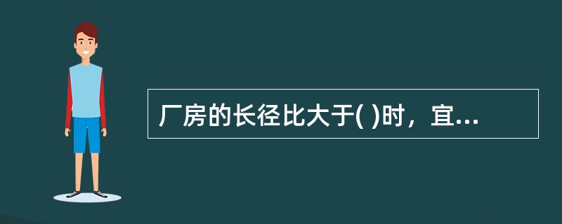 厂房的长径比大于( )时，宜将该建筑划分为长径比小于等于( )的多个计算段。