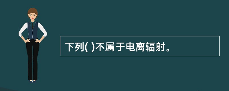 下列( )不属于电离辐射。