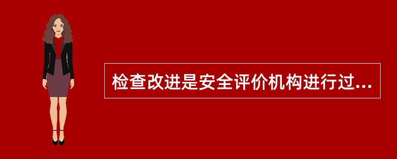 检查改进是安全评价机构进行过程控制时实现自我约束、自我发展、自我完善的重要环节，下列属于检查改进的是( )。