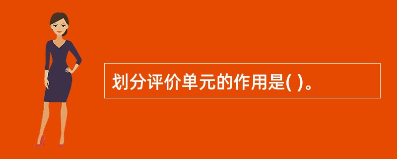 划分评价单元的作用是( )。