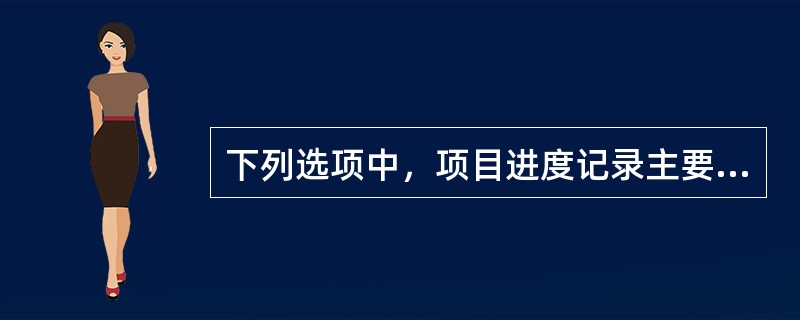 下列选项中，项目进度记录主要包括( )等。