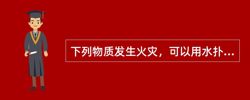 下列物质发生火灾，可以用水扑灭的有( )。