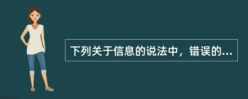 下列关于信息的说法中，错误的是( )。